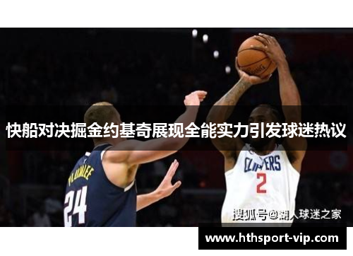 快船对决掘金约基奇展现全能实力引发球迷热议