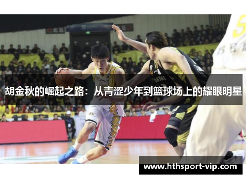 胡金秋的崛起之路：从青涩少年到篮球场上的耀眼明星